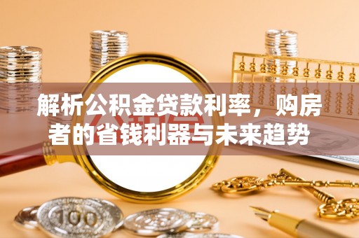 卢氏解析公积金贷款利率，购房者的省钱利器与未来趋势