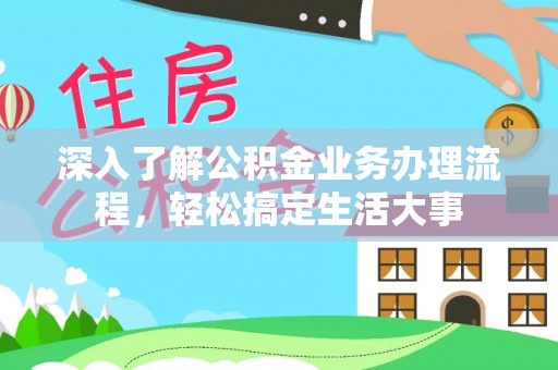 卢氏深入了解公积金业务办理流程，轻松搞定生活大事