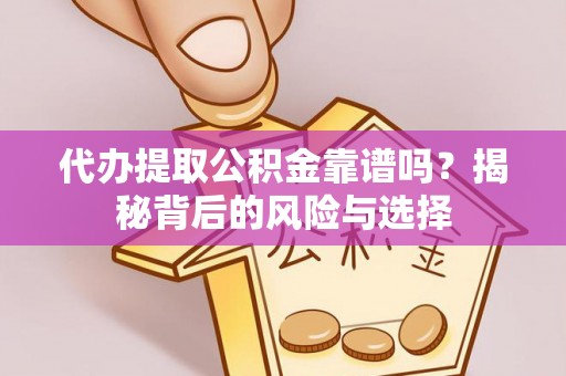 卢氏代办提取公积金靠谱吗？揭秘背后的风险与选择