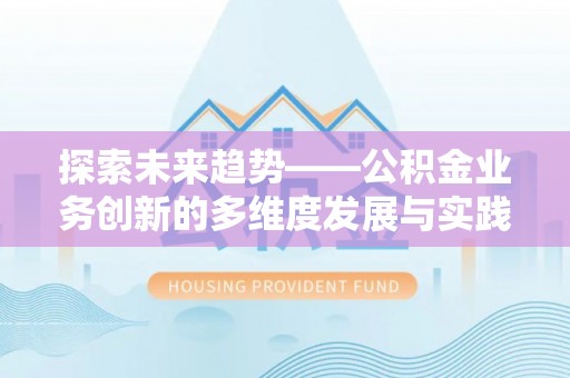 卢氏探索未来趋势——公积金业务创新的多维度发展与实践