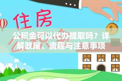 卢氏公积金可以代办提取吗？详解政策、流程与注意事项
