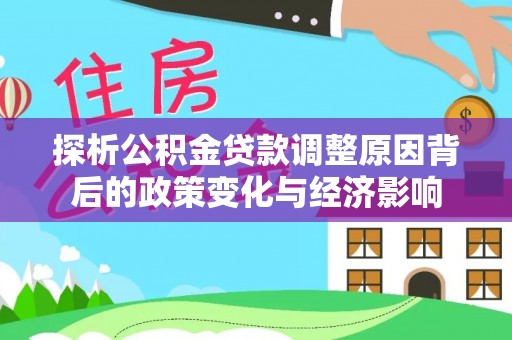 卢氏探析公积金贷款调整原因背后的政策变化与经济影响