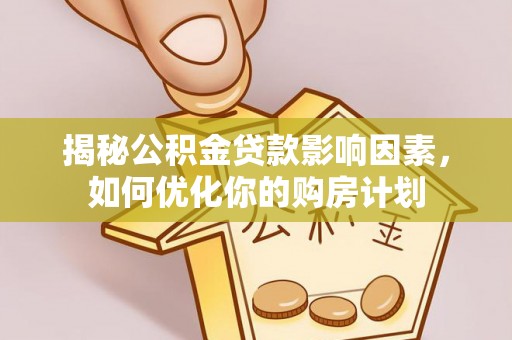 卢氏揭秘公积金贷款影响因素，如何优化你的购房计划