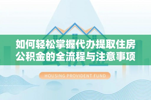 卢氏如何轻松掌握代办提取住房公积金的全流程与注意事项