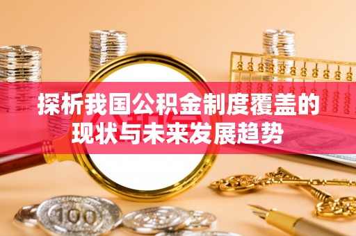 卢氏探析我国公积金制度覆盖的现状与未来发展趋势