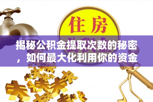 卢氏揭秘公积金提取次数的秘密，如何最大化利用你的资金