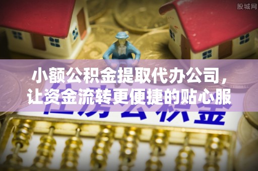 卢氏小额公积金提取代办公司，让资金流转更便捷的贴心服务