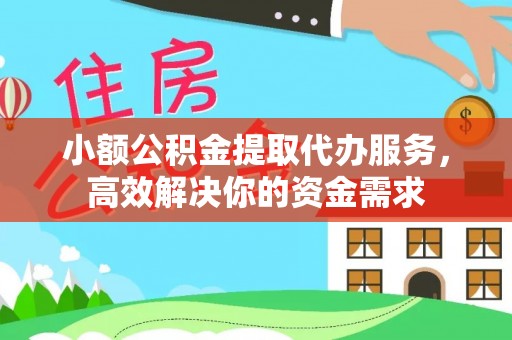 卢氏小额公积金提取代办服务，高效解决你的资金需求