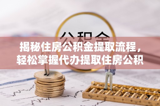 卢氏揭秘住房公积金提取流程，轻松掌握代办提取住房公积金技巧