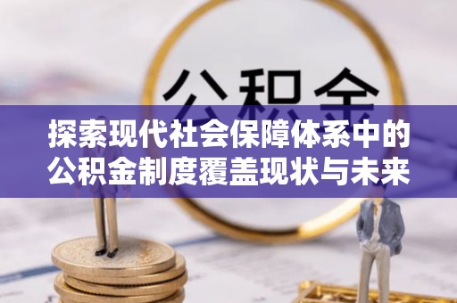卢氏探索现代社会保障体系中的公积金制度覆盖现状与未来