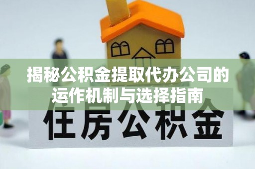 卢氏揭秘公积金提取代办公司的运作机制与选择指南