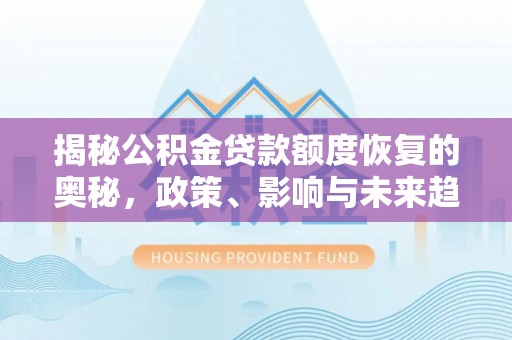 卢氏揭秘公积金贷款额度恢复的奥秘，政策、影响与未来趋势