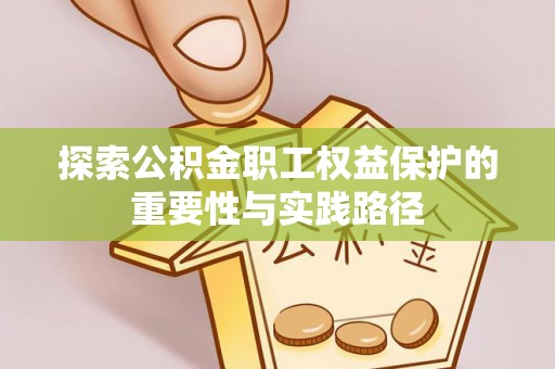 卢氏探索公积金职工权益保护的重要性与实践路径