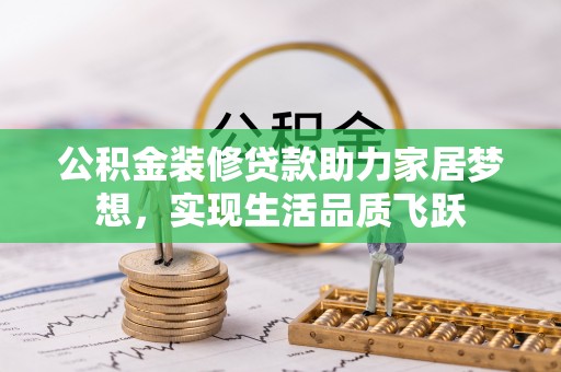 卢氏公积金装修贷款助力家居梦想，实现生活品质飞跃