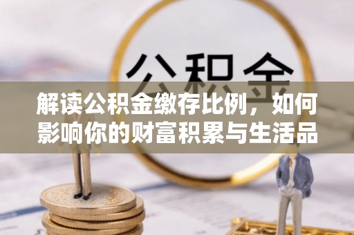卢氏解读公积金缴存比例，如何影响你的财富积累与生活品质