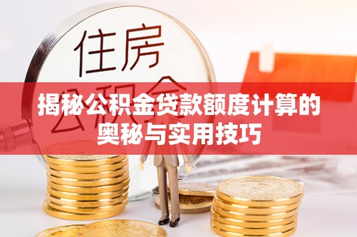卢氏揭秘公积金贷款额度计算的奥秘与实用技巧