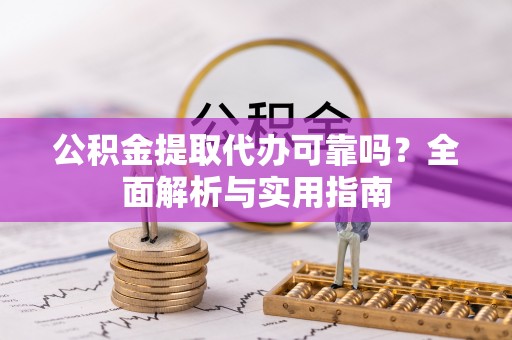 卢氏公积金提取代办可靠吗？全面解析与实用指南