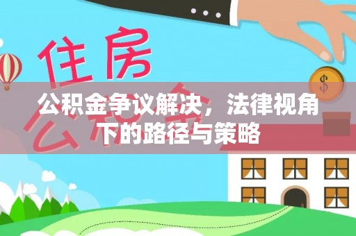 卢氏公积金争议解决，法律视角下的路径与策略