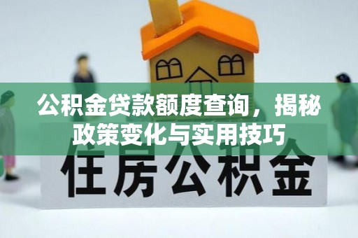 卢氏公积金贷款额度查询，揭秘政策变化与实用技巧