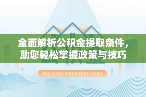 卢氏全面解析公积金提取条件，助您轻松掌握政策与技巧