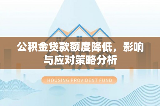 卢氏公积金贷款额度降低，影响与应对策略分析