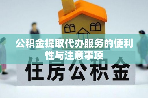 卢氏公积金提取代办服务的便利性与注意事项