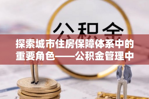 卢氏探索城市住房保障体系中的重要角色——公积金管理中心