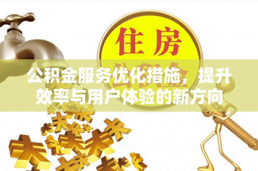 卢氏公积金服务优化措施，提升效率与用户体验的新方向