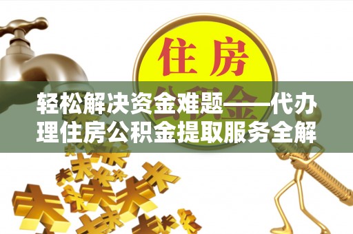 卢氏轻松解决资金难题——代办理住房公积金提取服务全解析