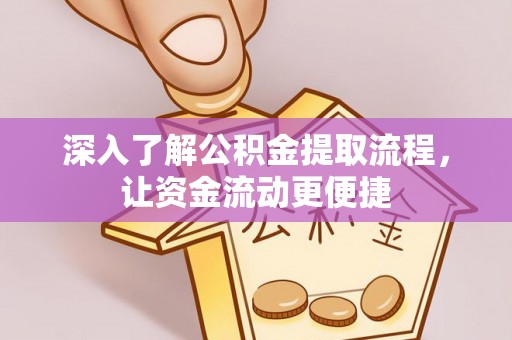 卢氏深入了解公积金提取流程，让资金流动更便捷