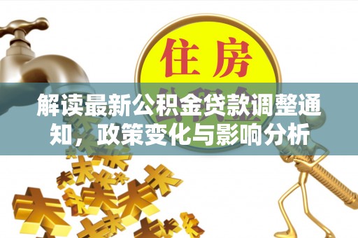 卢氏解读最新公积金贷款调整通知，政策变化与影响分析