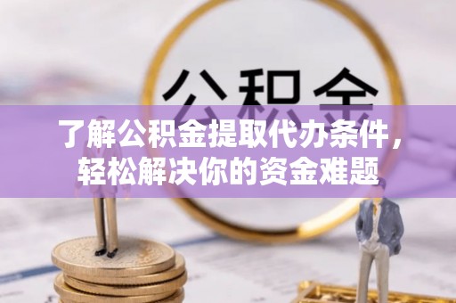 卢氏了解公积金提取代办条件，轻松解决你的资金难题