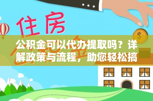 卢氏公积金可以代办提取吗？详解政策与流程，助您轻松搞定！