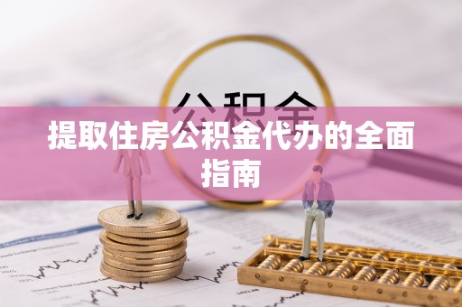 卢氏提取住房公积金代办的全面指南
