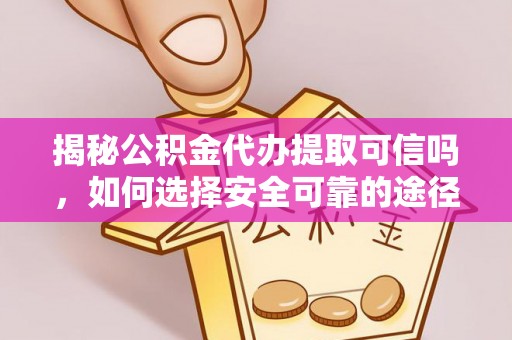 卢氏揭秘公积金代办提取可信吗，如何选择安全可靠的途径