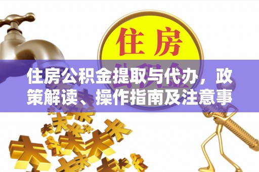 卢氏住房公积金提取与代办，政策解读、操作指南及注意事项