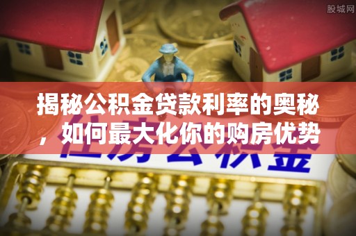 卢氏揭秘公积金贷款利率的奥秘，如何最大化你的购房优势
