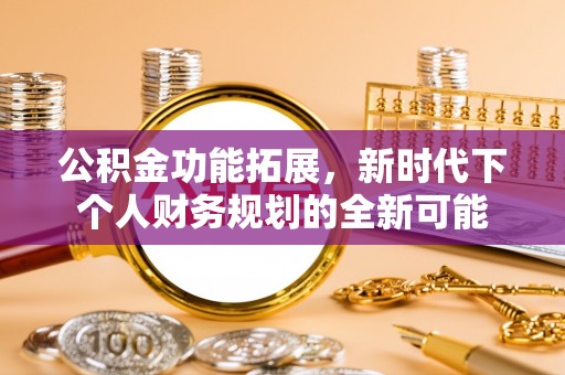 卢氏公积金功能拓展，新时代下个人财务规划的全新可能