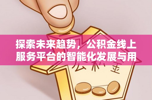 卢氏探索未来趋势，公积金线上服务平台的智能化发展与用户便利性提升