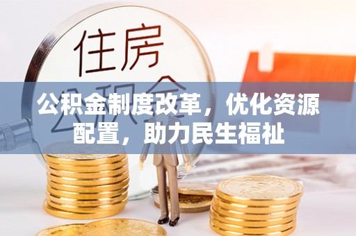 卢氏公积金制度改革，优化资源配置，助力民生福祉