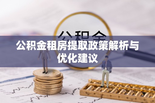 卢氏公积金租房提取政策解析与优化建议