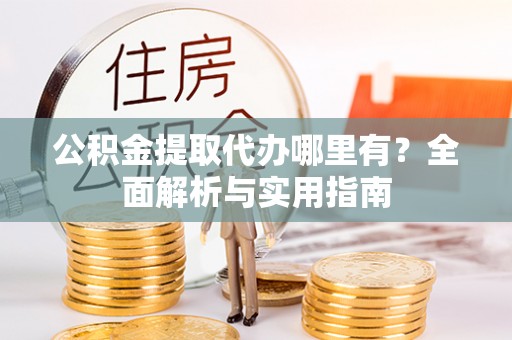 卢氏公积金提取代办哪里有？全面解析与实用指南