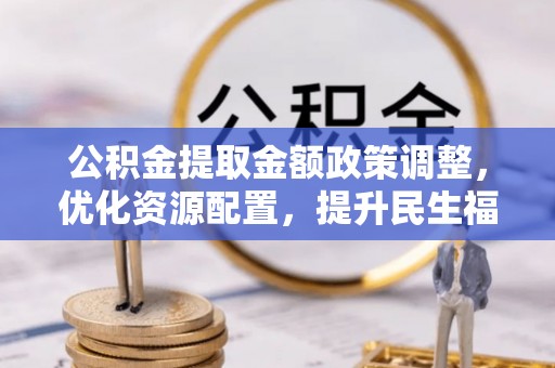 卢氏公积金提取金额政策调整，优化资源配置，提升民生福祉