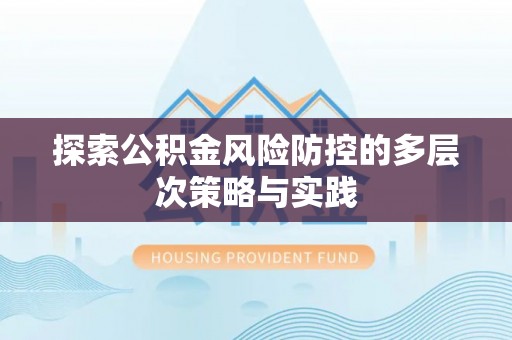 卢氏探索公积金风险防控的多层次策略与实践