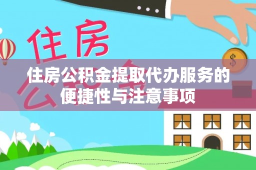 卢氏住房公积金提取代办服务的便捷性与注意事项