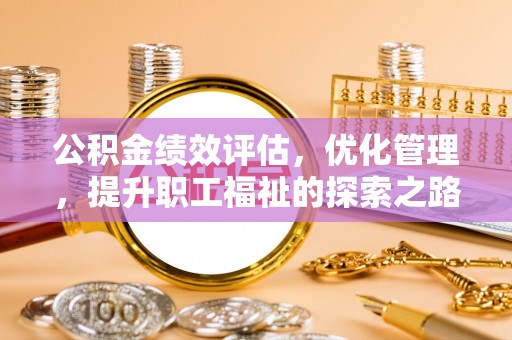 卢氏公积金绩效评估，优化管理，提升职工福祉的探索之路