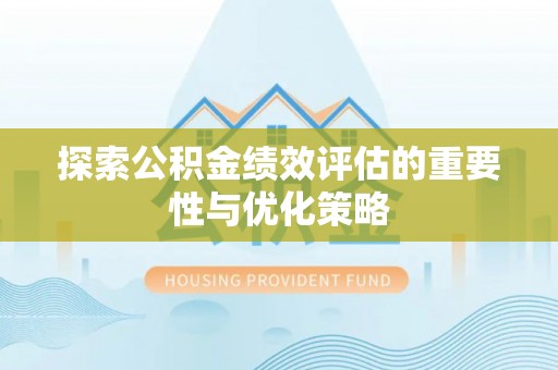 卢氏探索公积金绩效评估的重要性与优化策略