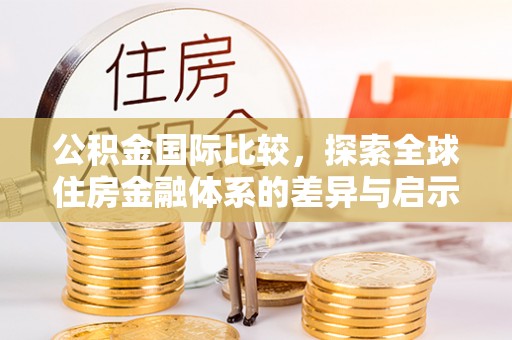 卢氏公积金国际比较，探索全球住房金融体系的差异与启示