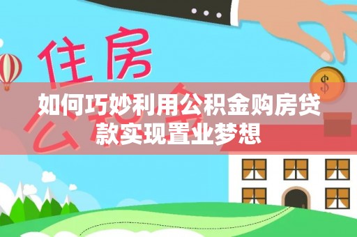 卢氏如何巧妙利用公积金购房贷款实现置业梦想