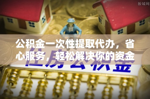 卢氏公积金一次性提取代办，省心服务，轻松解决你的资金需求